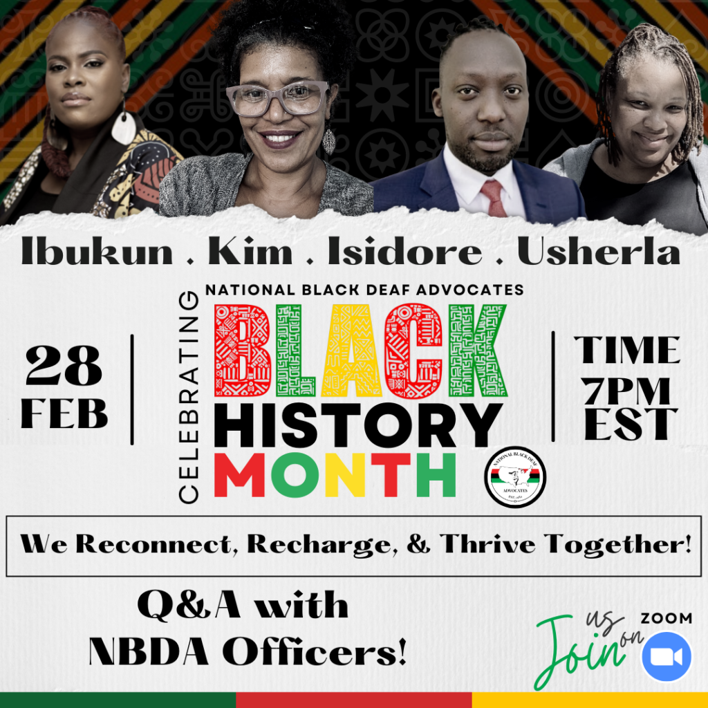 National Black Deaf Advocates (NBDA) featuring a dialogue with NBDA Officers - Ibukun (NBDA Treasurer), Kim (NBDA Vice President), Isidore (NBDA President), and Usherla (NBDA Secretary)!

Have questions about the NBDA organization? Questions about the upcoming 2023 conference? We would love to have you join zoom Q&A with NBDA Officers as we reconnect, recharge, & thrive together!

Join us on Feb 28th at 7 pm EST! 

You do not want to miss this opportunity. 
Support your Black Deaf Community. We will see you there! 

Please click the zoom link below:
https://us06web.zoom.us/.../tZ0of-6gqDIjHtIk1u5QR9cI...
 #NBDAadvocates