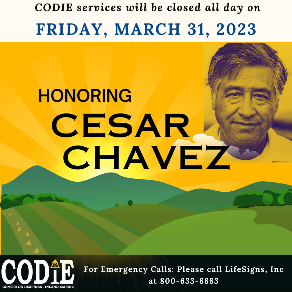 CODIE services will be closed all day on Friday, March 31, 2023, in honor of Cesar Chavez. For emergencies, please call LifeSigns, Inc at 800-633-8883. [Image description: Sunrise over the hills. On your right, a duotone image of Cesar Chavez.]