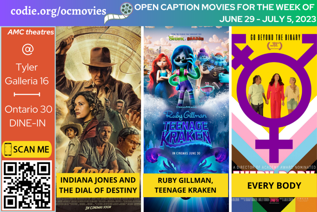Open Caption Movies at AMC Theatres at Tyler Galleria 16, and DINE-IN Ontario 30 have been updated for the week of June 29-July 5, 2023. These movies are: Indiana Jones and The Dial of Destiny Ruby Gillman, Teenage Kraken Every Body Go to https://codie.org/ocmovies/ for open caption movie details, schedules, and links to movie theatres. #tylergalleria16 #ontariomills30 #opencaption #opencaptionmovies #AMCTheatres #codiedeaf [Post Description: Three columns at the top row in the gradient banner: "codie.org/ocmovies": in the first column Second column "OPEN CAPTION MOVIES FOR THE WEEK OF (next line)JUNE 29 - JULY 5, 2023": in the white font on the third column. Next row with two columns in white font on a banner. "AMC Theatres" in the first column, bold and italic in color white, "Tyler Galleria 16 | Ontario 30 DINE-IN":. There are five movie posters of Indiana Jones and The Dial of Destiny, Ruby Gillman, Teenage Kraken, and Every Body Third column: QR code in black (next) CODIE logo. -end of Post Description]